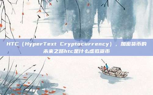 HTC（HyperText Cryptocurrency），加密货币的未来之路htc是什么虚拟货币