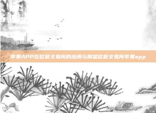 苹果APP在欧意交易所的应用与展望欧意交易所苹果app