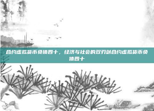 合约虚拟货币负债四十，经济与社会的双刃剑合约虚拟货币负债四十