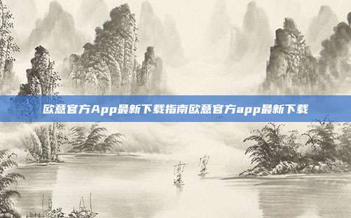 欧意官方App最新下载指南欧意官方app最新下载