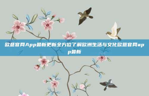 欧意官网App最新更新全方位了解欧洲生活与文化欧意官网app最新