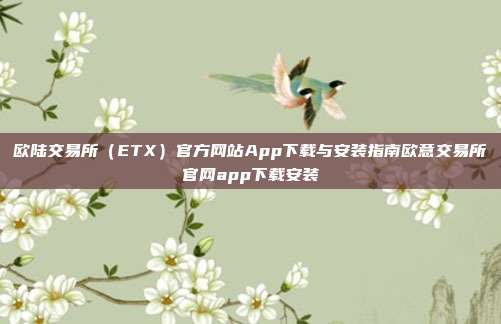 欧陆交易所（ETX）官方网站App下载与安装指南欧意交易所官网app下载安装