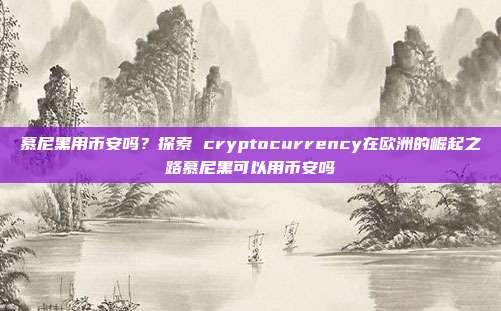 慕尼黑用币安吗？探索 cryptocurrency在欧洲的崛起之路慕尼黑可以用币安吗