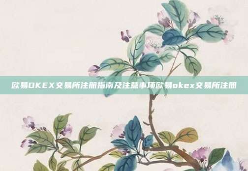 欧易OKEX交易所注册指南及注意事项欧易okex交易所注册