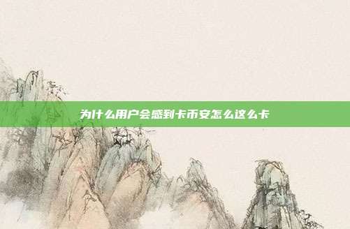 为什么用户会感到卡币安怎么这么卡