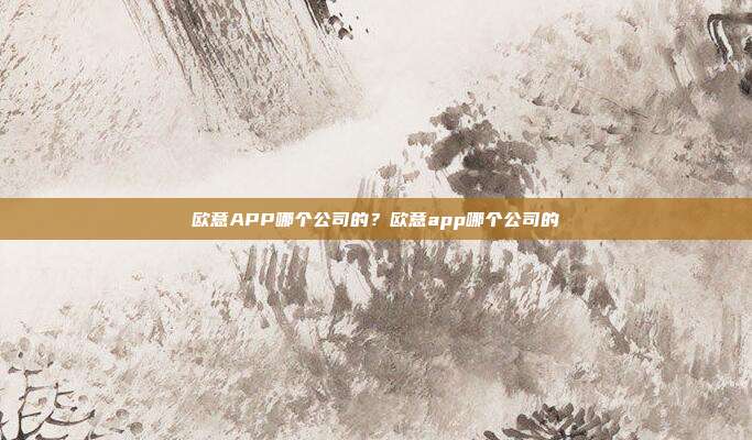 欧意APP哪个公司的？欧意app哪个公司的