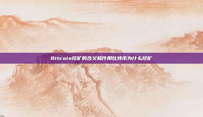 Bitcoin挖矿的含义和作用比特币为什么挖矿