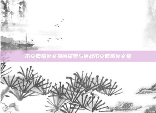 币安网场外交易的探索与挑战币安网场外交易