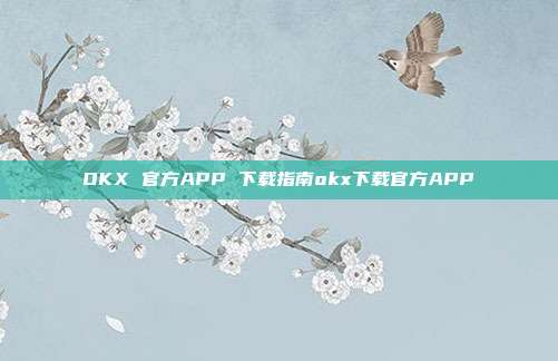 OKX 官方APP 下载指南okx下载官方APP