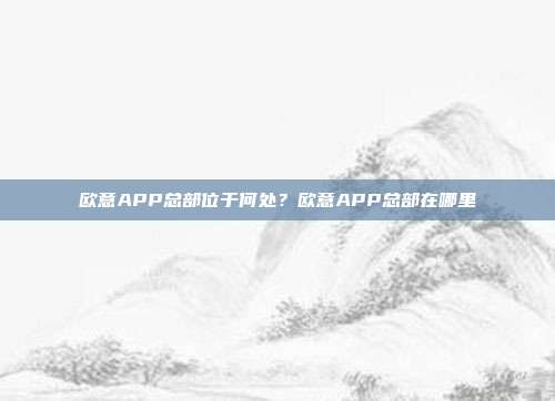 欧意APP总部位于何处？欧意APP总部在哪里