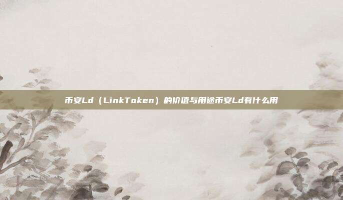 币安Ld（LinkToken）的价值与用途币安Ld有什么用