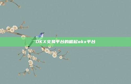 OKX交易平台的崛起okx平台