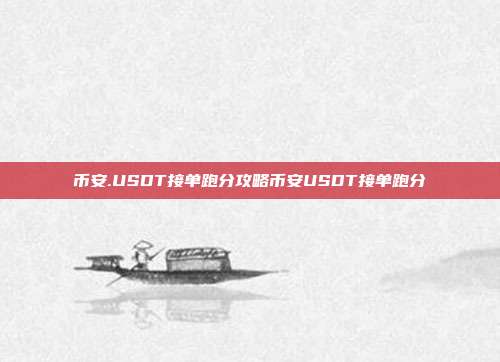 币安.USDT接单跑分攻略币安USDT接单跑分