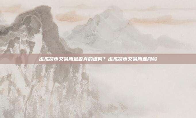 虚拟货币交易所是否真的连网？虚拟货币交易所连网吗