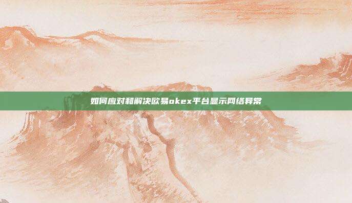 如何应对和解决欧易okex平台显示网络异常