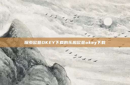 探索欧意OKEY下载的乐趣欧意okey下载