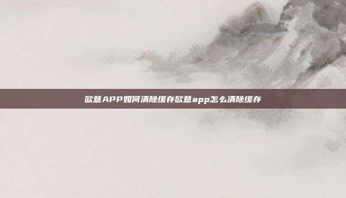 欧意APP如何清除缓存欧意app怎么清除缓存