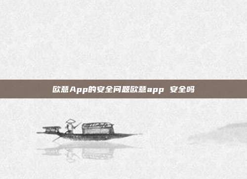 欧意App的安全问题欧意app 安全吗