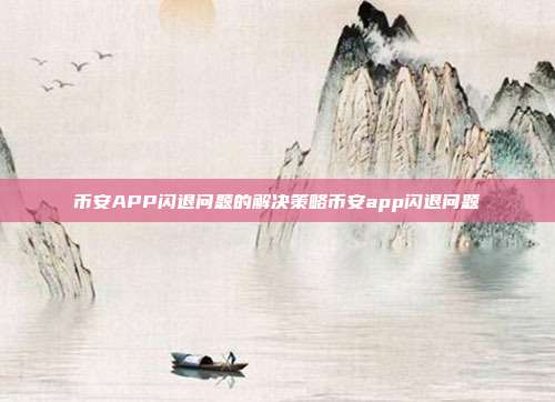 币安APP闪退问题的解决策略币安app闪退问题