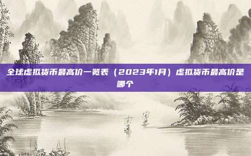 全球虚拟货币最高价一览表（2023年1月）虚拟货币最高价是哪个