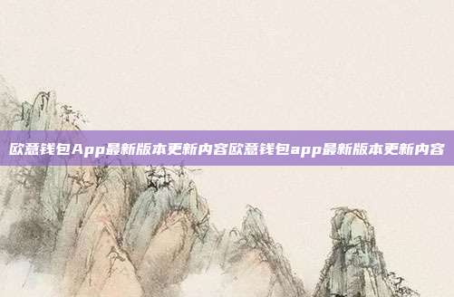 欧意钱包App最新版本更新内容欧意钱包app最新版本更新内容