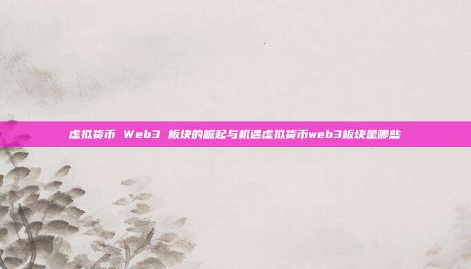 虚拟货币 Web3 板块的崛起与机遇虚拟货币web3板块是哪些