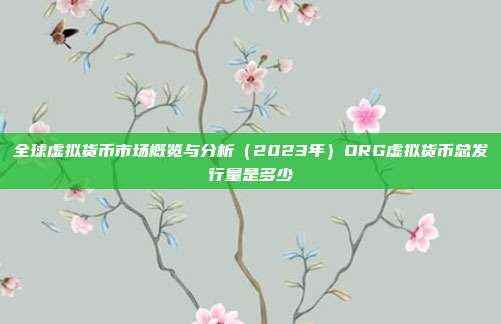 全球虚拟货币市场概览与分析（2023年）ORG虚拟货币总发行量是多少