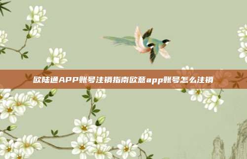 欧陆通APP账号注销指南欧意app账号怎么注销