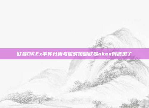 欧易OKEx事件分析与应对策略欧易okex钱被黑了