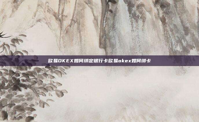 欧易OKEX如何绑定银行卡欧易okex如何绑卡