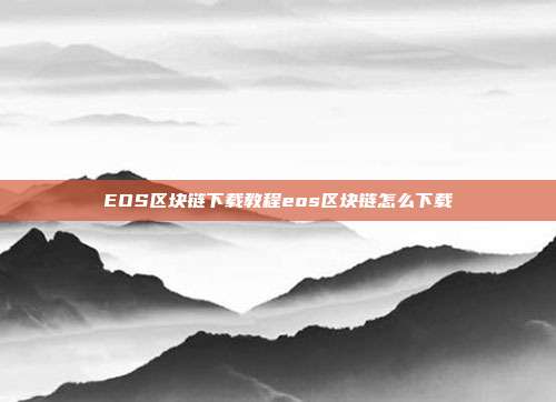 EOS区块链下载教程eos区块链怎么下载