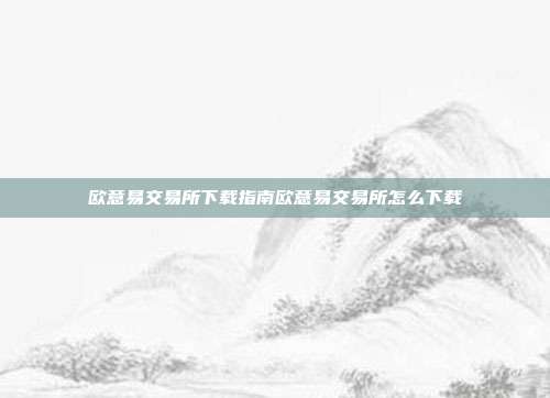 欧意易交易所下载指南欧意易交易所怎么下载