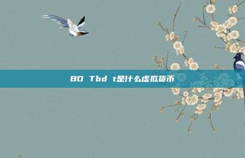 BD Tbd t是什么虚拟货币