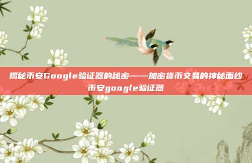 揭秘币安Google验证器的秘密——加密货币交易的神秘面纱币安google验证器