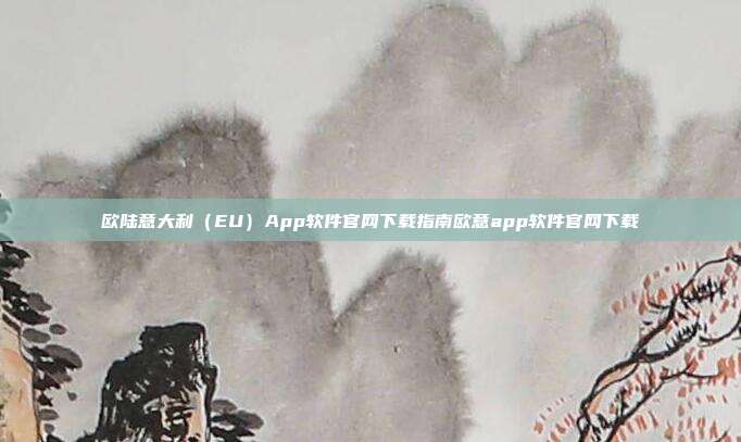 欧陆意大利（EU）App软件官网下载指南欧意app软件官网下载