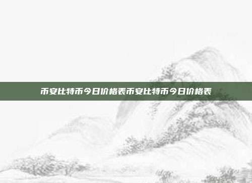 币安比特币今日价格表币安比特币今日价格表