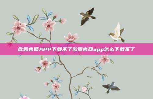 欧意官网APP下载不了欧意官网app怎么下载不了