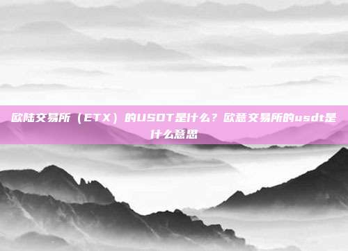 欧陆交易所（ETX）的USDT是什么？欧意交易所的usdt是什么意思