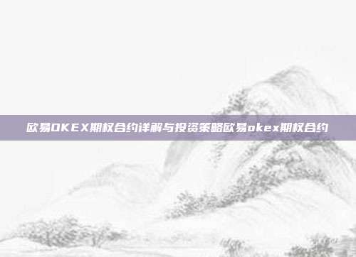 欧易OKEX期权合约详解与投资策略欧易okex期权合约