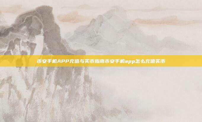 币安手机APP充值与买币指南币安手机app怎么充值买币