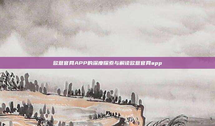 欧意官网APP的深度探索与解读欧意官网app