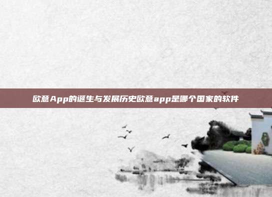 欧意App的诞生与发展历史欧意app是哪个国家的软件