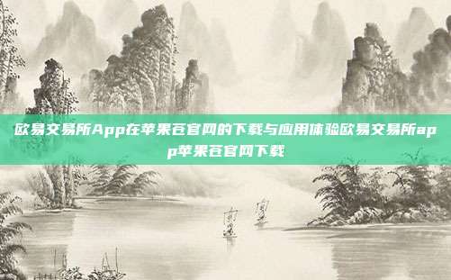 欧易交易所App在苹果苍官网的下载与应用体验欧易交易所app苹果苍官网下载