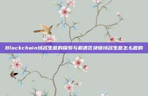 Blockchain域名生意的探索与机遇区块链域名生意怎么做的