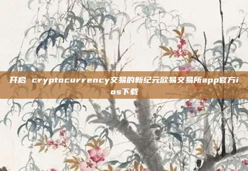 开启 cryptocurrency交易的新纪元欧易交易所app官方ios下载