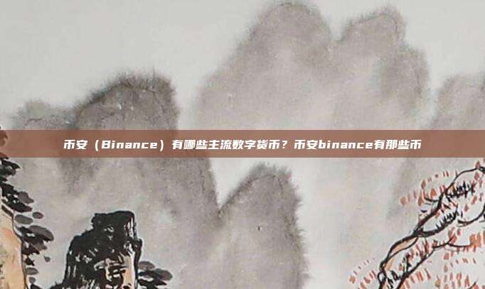 币安（Binance）有哪些主流数字货币？币安binance有那些币