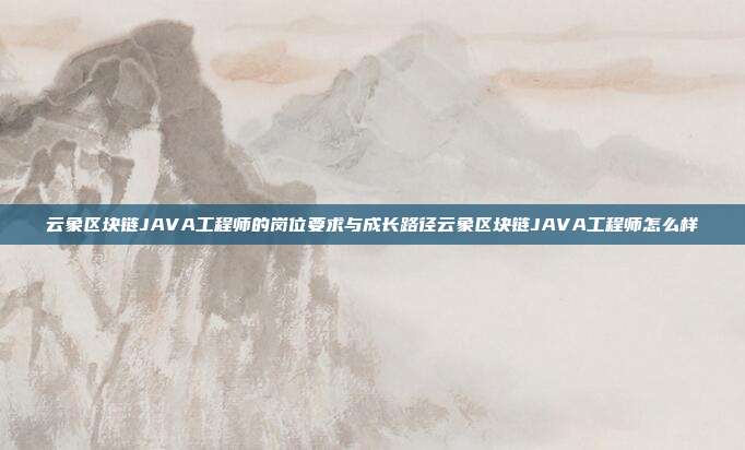 云象区块链JAVA工程师的岗位要求与成长路径云象区块链JAVA工程师怎么样