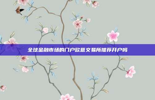 全球金融市场的门户欧意交易所推荐开户吗