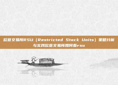 欧意交易所RSU（Restricted Stock Units）策略分析与实践欧意交易所如何看rsu