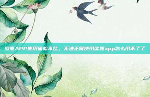 欧意APP使用体验不佳，无法正常使用欧意app怎么用不了了